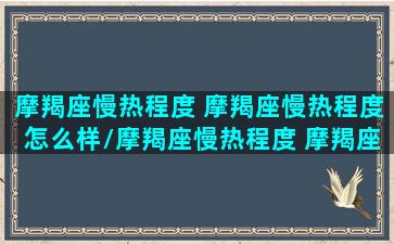 摩羯座慢热程度 摩羯座慢热程度怎么样/摩羯座慢热程度 摩羯座慢热程度怎么样-我的网站